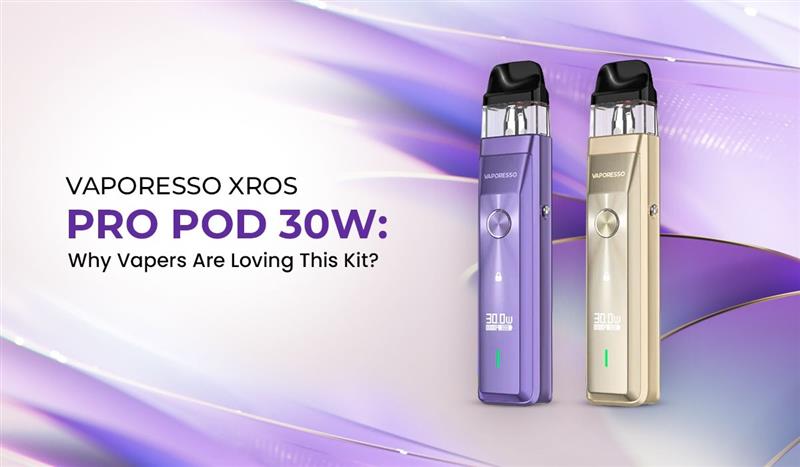 Vaporesso Xros Pro Pod 30W: Why Vapers Are Loving This Kit?